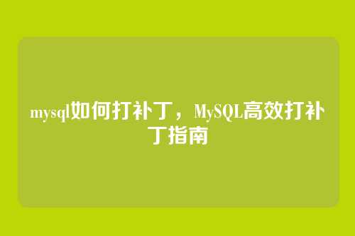 mysql如何打补丁,MySQL高效打补丁指南