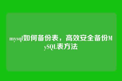 mysql如何备份表,高效安全备份MySQL表方法
