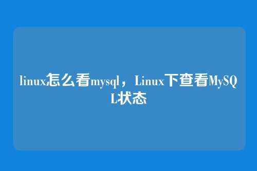 linux怎么看mysql,Linux下查看MySQL状态