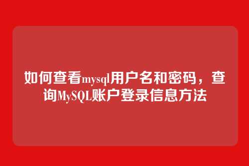 如何查看mysql用户名和密码,查询MySQL账户登录信息方法