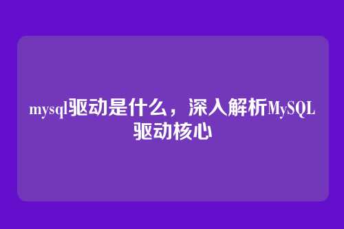 mysql驱动是什么,深入解析MySQL驱动核心