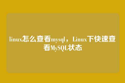 linux怎么查看mysql,Linux下快速查看MySQL状态