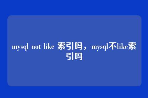 mysql not like 索引吗,mysql不like索引吗