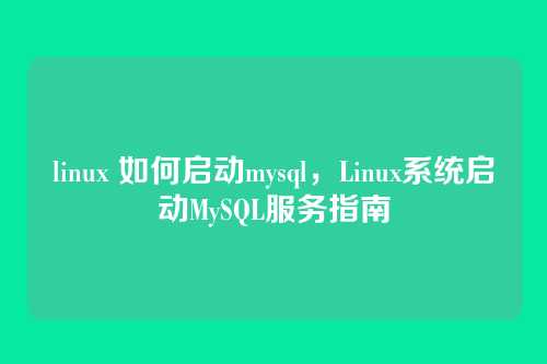 linux 如何启动mysql,Linux系统启动MySQL服务指南
