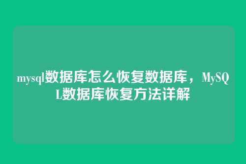 mysql数据库怎么恢复数据库,MySQL数据库恢复方法详解