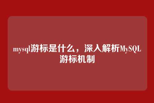 mysql游标是什么,深入解析MySQL游标机制