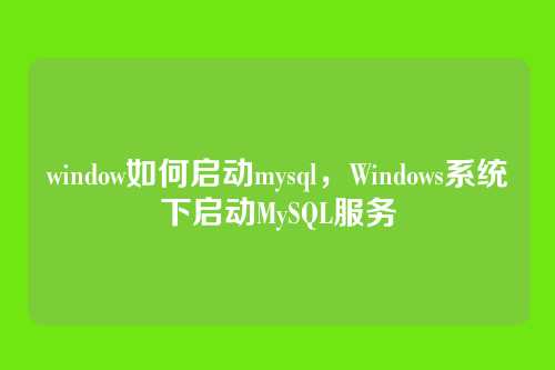 window如何启动mysql,Windows系统下启动MySQL服务