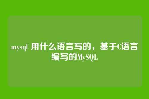 mysql 用什么语言写的,基于C语言编写的MySQL