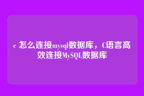 c 怎么连接mysql数据库,C语言高效连接MySQL数据库