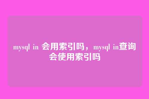 mysql in 会用索引吗,mysql in查询会使用索引吗