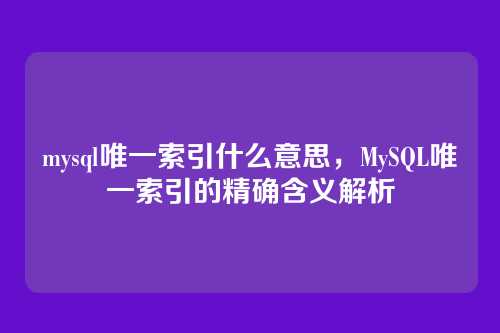 mysql唯一索引什么意思,MySQL唯一索引的精确含义解析