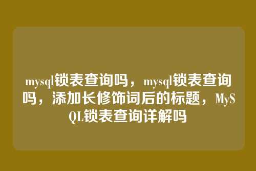 mysql锁表查询吗,mysql锁表查询吗,添加长修饰词后的标题,MySQL锁表查询详解吗