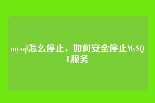 mysql怎么停止,如何安全停止MySQL服务