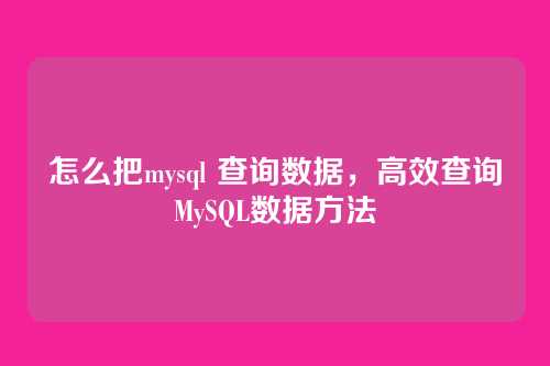 怎么把mysql 查询数据,高效查询MySQL数据方法