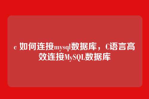 c 如何连接mysql数据库,C语言高效连接MySQL数据库