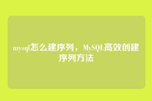 mysql怎么建序列,MySQL高效创建序列方法