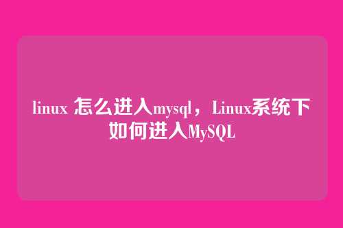 linux 怎么进入mysql,Linux系统下如何进入MySQL