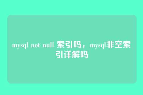 mysql not null 索引吗,mysql非空索引详解吗