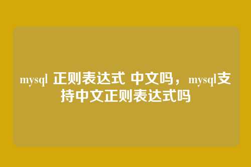 mysql 正则表达式 中文吗,mysql支持中文正则表达式吗