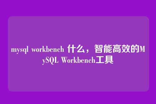 mysql workbench 什么,智能高效的MySQL Workbench工具
