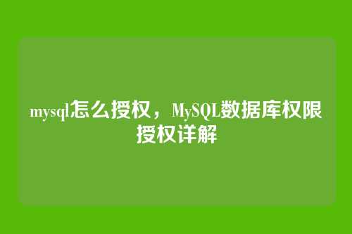 mysql怎么授权,MySQL数据库权限授权详解