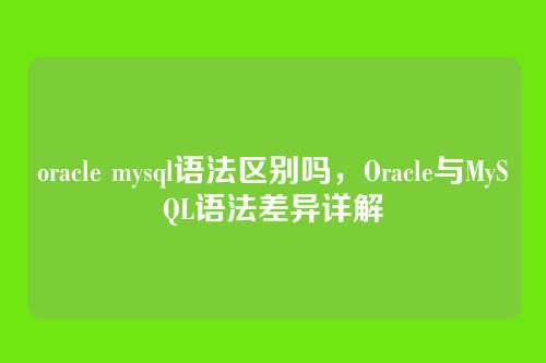 oracle mysql语法区别吗,Oracle与MySQL语法差异详解