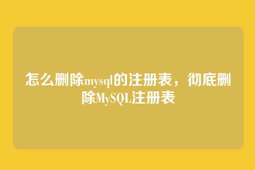 怎么删除mysql的注册表,彻底删除MySQL注册表