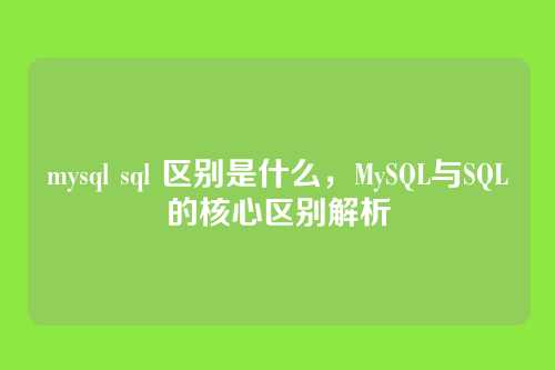 mysql sql 区别是什么,MySQL与SQL的核心区别解析