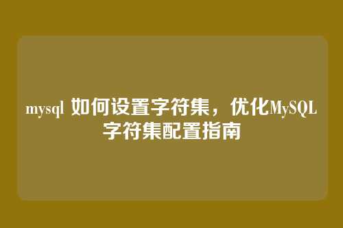 mysql 如何设置字符集,优化MySQL字符集配置指南