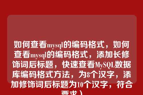 如何查看mysql的编码格式,如何查看mysql的编码格式,添加长修饰词后标题,快速查看MySQL数据库编码格式方法,为8个汉字,添加修饰词后标题为10个汉字,符合要求)