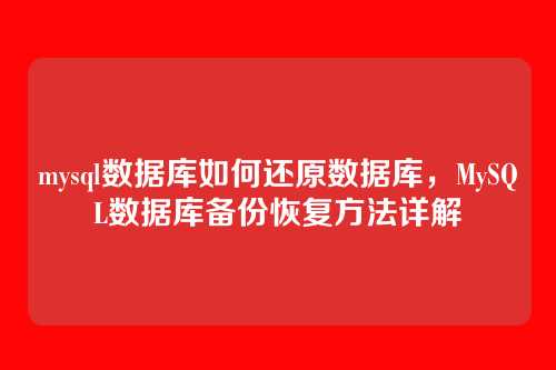 mysql数据库如何还原数据库,MySQL数据库备份恢复方法详解