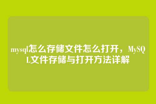 mysql怎么存储文件怎么打开,MySQL文件存储与打开方法详解