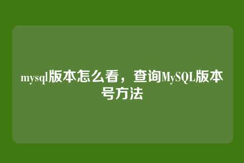 mysql版本怎么看,查询MySQL版本号方法