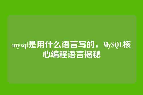 mysql是用什么语言写的,MySQL核心编程语言揭秘