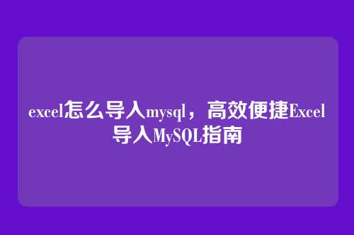 excel怎么导入mysql,高效便捷Excel导入MySQL指南