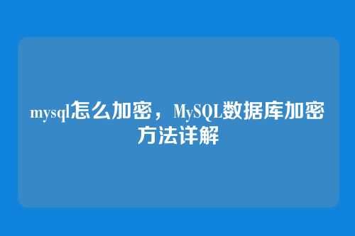 mysql怎么加密,MySQL数据库加密方法详解
