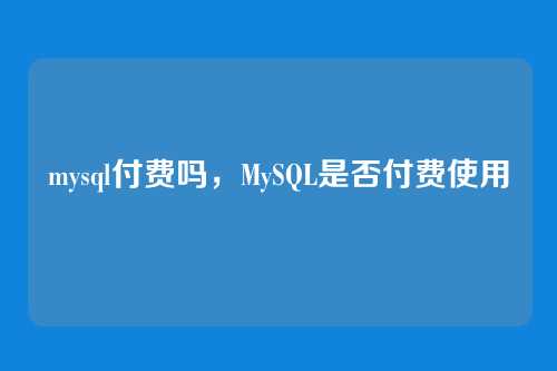mysql付费吗,MySQL是否付费使用