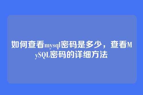 如何查看mysql密码是多少,查看MySQL密码的详细方法