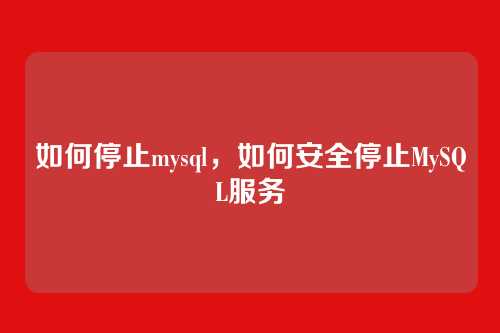如何停止mysql,如何安全停止MySQL服务