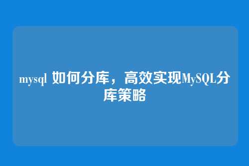 mysql 如何分库,高效实现MySQL分库策略
