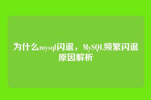 为什么mysql闪退,MySQL频繁闪退原因解析