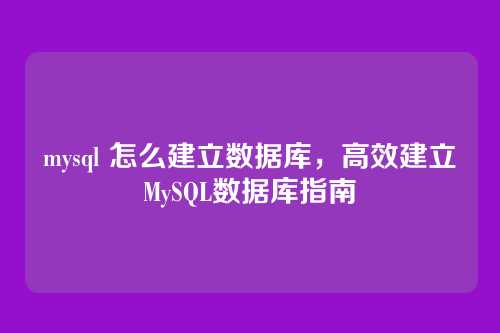 mysql 怎么建立数据库,高效建立MySQL数据库指南