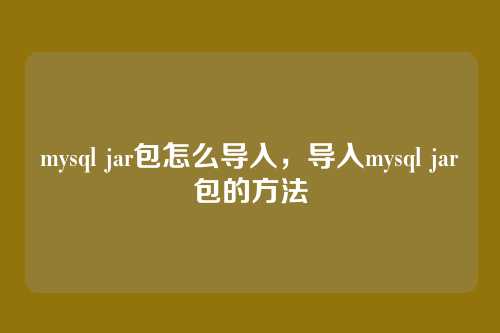 mysql jar包怎么导入,导入mysql jar包的方法
