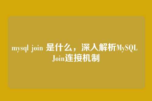 mysql join 是什么,深入解析MySQL Join连接机制