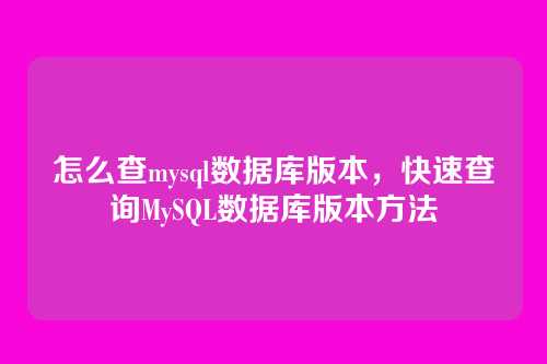 怎么查mysql数据库版本,快速查询MySQL数据库版本方法