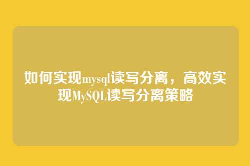 如何实现mysql读写分离,高效实现MySQL读写分离策略