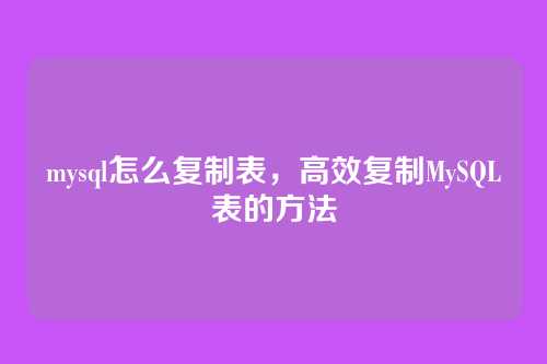 mysql怎么复制表,高效复制MySQL表的方法