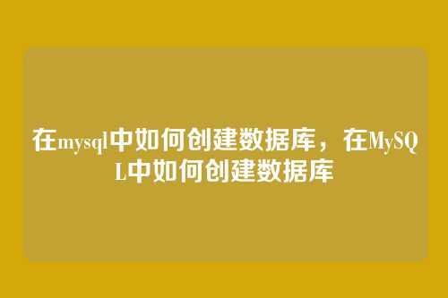 在mysql中如何创建数据库,在MySQL中如何创建数据库