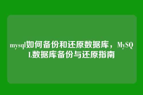 mysql如何备份和还原数据库，MySQL数据库备份与还原指南