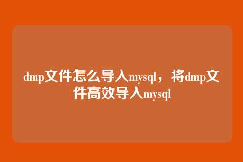dmp文件怎么导入mysql,将dmp文件高效导入mysql